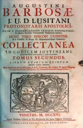 Augustini Barbosae, I. U. D. Lusitani, ... Collectanea In Codicem Justiniani : ex Doctoribus tum priscis, tum neotericis ; Opus tam in scholis, quàm in foro versantibus apprimè necessarium, ac utile. 2, Librum Quartum, Quintum ejusdem Codicis continens ...