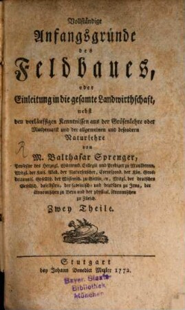 Vollständige Anfangsgründe des Feldbaues, oder Einleitung in die gesamte Landwirthschaft : nebst den vorläuffigen Kenntnissen aus der Grösenlehre oder Mathematik und der allgemeinen und besondern Naturlehre, Erster Theil. ... enthält die vorläufigen Kenntnisse aus der Grösenlehre oder Mathematik