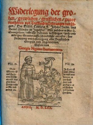 Widerlegung der groben, grewlichen, greisslichen, zuvor unerhörten und Teufflischen Lesterungen und Lügen, der Ersten Centurie F. Johan Nahen, des Bettel Münchs zu Ingelstat ..., [1]