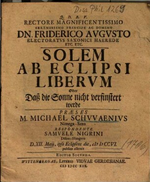 Rectore Magnificentissimo Serenissimo Principe Ac Domino Dn. Friderico Avgvsto Electoratvs Saxonici Haerede Etc. Etc. Solem Ab Eclipsi Libervm Oder Daß die Sonne nicht verfinstert werde