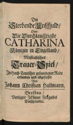 Die Sterbende Unschuld/ Oder Die Durchlauchtigste Catharina Königin in Engelland : Musicalisches Trauer-Spiel