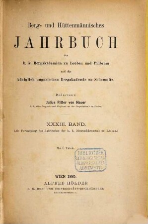 Berg- und hüttenmännisches Jahrbuch der K.K. Bergakademien zu Leoben und Přibram und K. Ungarische Bergakademie zu Schemnitz, 33. 1885