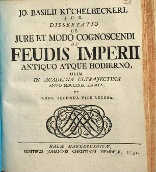 Jo. Basilii Küchelbeckeri Dissertatio de iure et modo cognoscendi de feudis imperii antiquo atque hodierno