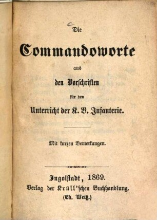 Die Commandoworte aus den Vorschriften für den Unterricht der K. B. Infanterie : Mit kurzen Bemerkungen