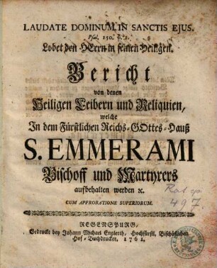 Bericht von denen Heiligen Leibern und Reliquien, welche In dem Fürstlichen Reichs-Gottes-Hauß S. Emmerami Bischoff und Martyrers aufbehalten werden