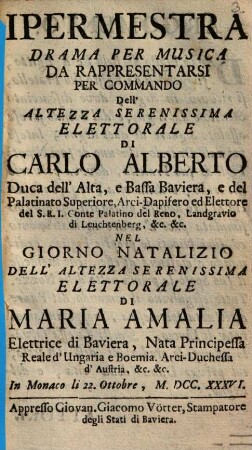 Ipermestra : drama per musica da rappresentarsi ... nel giorno natalizio dell'Altezza Serenissima Elettorale di Maria Amalia Elettrice di Baviera ... in Monaco li 22. Ottobre, M.DCC.XXXVI.
