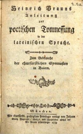 Heinrich Brauns Anleitung zur poetischen Tonmessung in der lateinischen Sprache : Zum Gebrauche der churfürstlichen Gymnasien in Baiern