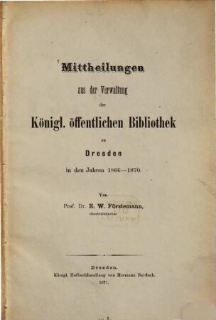 Mittheilungen aus der Verwaltung der Königlichen Öffentlichen Bibliothek zu Dresden : in d. Jahren .., 1866/70 (1871)