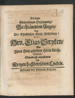 Die letzte Gehorsams-Bezeugung : Mit thränenden Augen/ Bey Der Christlichen Leich-Bestattung/ Tit: Hrn. Elias Stryken/ Als Ihres Hertz-geliebten Herrn Groß-Vatern/ Schuldigst abgestattet