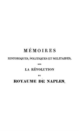 Mémoires historiques politiques et militaires sur la révolution du Royaume de Naples en 1820 et 1821, et sur les causes qui l'ont amenée; ...