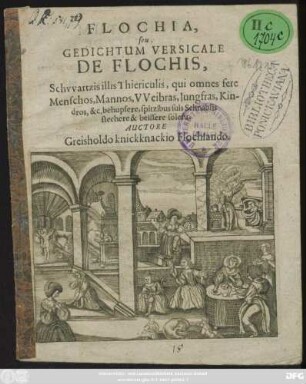 Flochia, seu Gedichtum Versicale De Flochis : Schwartzis illis Thiericulis, qui omnes fere Menschos, Mannos, Weibras, Jungfras, Kindros &c. behupfere, spitzibus suis Schnablis stechere & beissere solent