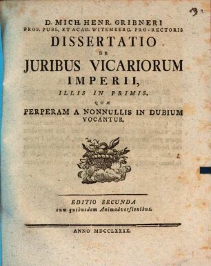 D. Mich. Henr. Gribneri Prof. Publ. Et Acad. Witemberg. Pro-Rectoris Dissertatio De Juribus Vicariorum Imperii, Illis In Primis, Quæ Perperam A Nonnullis In Dubium Vocantur