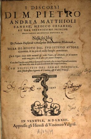 I Discorsi di M. Pietro Andrea Matthioli ... nelli sei libri di Pedacio Dioscoride Anazarbeo della materia Medicinale