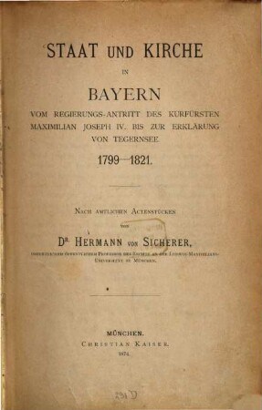Staat und Kirche in Bayern : vom Regierungs-Antritt des Kurfürsten Maximilian Joseph IV. bis zur Erklärung von Tegernsee 1799 - 1821