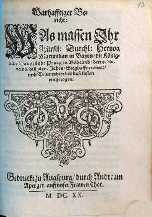 Warhafftiger Bericht, Was massen Ihr Fürstl. Durchl. Hertzog Maximilian in Bayrn, die Königliche Hauptstadt Praag in Böheimb, den 9. Novemb. diß 1620. Jars, Sieghafft erobert ...
