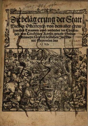 Die belägerung der Statt Wien in Osterreych von dem aller grawsamesten Tyrannen vnnd verderber der Christenheit dem Türckischen Kayser genan[n]t Sultan Solimayn : Newlich beschehen Jm Monat September des 1529.