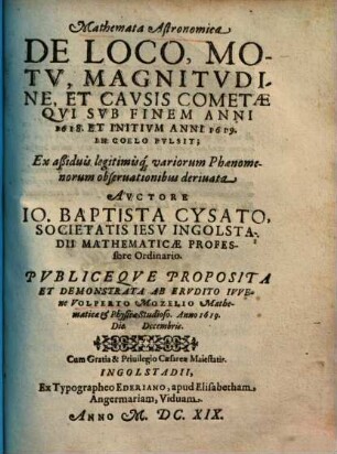 Mathemata Astronomica De Loco, Motv, Magnitvdine, Et Cavsis Cometae, Qvi Svb Finem Anni 1618 Et Initivm Anni 1619 In Coelo Fvlsit : Ex aßiduis legitimisq[ue] variorum Phaenomenorum observationibus deriuata