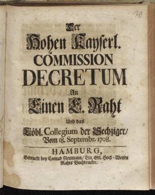 Der Hohen Kayserl. Commission Decretum An Einen E. Raht Und das Löbl. Collegium der Sechziger/ Vom 18. Septembr. 1708