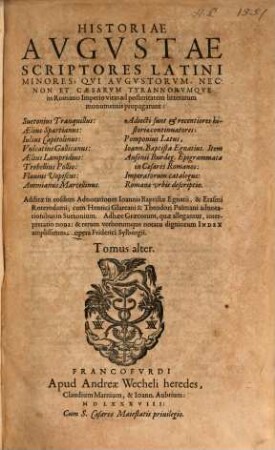 Historiae Romanae scriptores Latini minores : qui altius exorsi, Augustae historiae aut viam straverunt, aut partem eius aliquam ab urbe condita usque ad sua tempora brevi compendio deduxerunt ; addita variantis scripturae notatio, ex optimis quibusque editionibus, scriptorumque partim veterum, partim recentiorum monumentis collecta. Adiecta etiam Graecorum, quae citantur, interpretatio: tum rerum verborumque notabiliorum index locupletissimus, 2. Historiae Augustae scriptores Latini minores : Suetonius Tranquillus, Aelius Spartianus, Iulius Capitolinus, Vulcatius Gallicanus ...