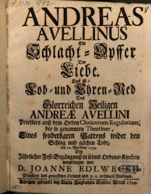 Andreas Avellinus Ein Schlacht-Opffer Der Liebe : Das ist, Lob- und Ehren-Red Des Glorreichen Heiligen Andreæ Avellini, ... Eines ... Patrons wider den Schlag und gächen Todt, den 10. November 1734.