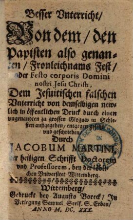 Besser Unterricht von dem den Papisten also genanten Fronleichnams Fest ...