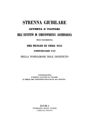 Strenna giubilare offerta a'fautori dell'Instituto di Corrispondenza Archaeologica nel'occorenza del natale di Roma 1854, anniversario XXV della fondazione dell'Instituto, contenente l'editto Augusteo de Venafro. Il fregio del Partenone ristaurato dal Henning
