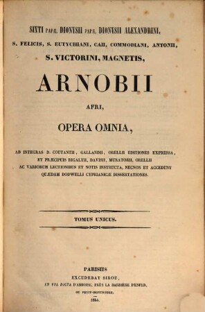 Sixti Papae, Dionysii Papae, Dionysii Alexandrini, S. Felicis, S. Eutychiani, Caii, Commodiani, Antonii, S. Victorini, Magnetis, Arnobii Afri, opera omnia : ad integras D. Coutantii ... editiones expressa, et praecipuis Rigaltii ... lectionibus et notis instructa