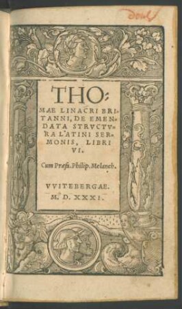 THO=||MAE LINACRI BRI=||TANNI, DE EMEN=||DATA STRVCTV=||RA LATINI SER=||MONIS, LIBRI || VI.|| Cum Praefa. Philip. Melanch.||