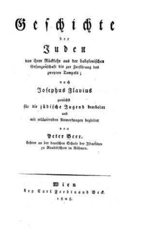 Geschichte der Juden von ihrer Rückkehr aus der babylonischen Gefangenschaft bis zur Zerstörung des zweyten Tempels / nach Josephus Flavius zunächst für die jüdische Jugend bearbeitet und mit erläuternden Anmerkungen begleitet von Peter Beer