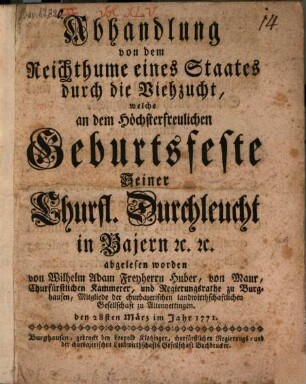 Abhandlung von dem Reichthume eines Staates durch die Viehzucht : welche an dem Höchsterfreulichen Geburtsfeste Seiner Churfl. Durchleucht in Bajern [et]c. [et]c. abgelesen worden
