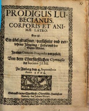 Prodigus Lubecianus. Corporis Et Animae Latro. Das ist: Ein übel gerathner, verführter vnd verlohrner Jüngling, Leibs vnd der Seelen Mörder