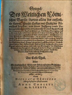 Spiegel des Weltlichen Römischen Bapsts ... : nach dem Lateinischen Speculo Rom. pontif. ... Stephani Szegedini ... außgeführt ...