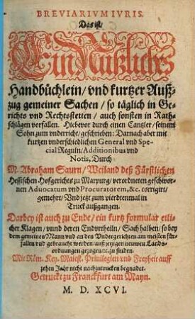 Breviarivm Ivris, Das ist, Ein Nutzliches Handbüchlein, vnd kurtzer Außzug gemeiner Sachen, so täglich in Gerichts und Rechtstetten, auch sonsten in Rathschlägen vorfallen