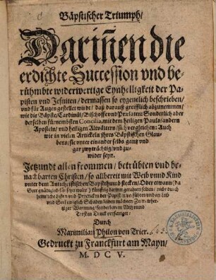 Bäpstischer Triumph : darinnen die erdichte Succession und berühmbte widerwertige Eynhelligkeit der Papisten und Jesuiten ... für Augen gestellet wirdt ...