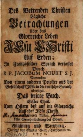 Des Bettenden Christen Tägliche Betrachtungen ..., 3,1. Uber das Glorreiche Leben Jesu Christi Auf Erden : Von Ostern biß auf die Glorreiche Auffahrt Jesu Christi