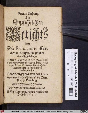 Kurtzer Anhang Des Auszführlichen Berichts Was Die Reformirte Kirchen in Teutschland gläuben oder nicht gläuben/ [et]c. : Darinn sonderlich dieser Punct noch weiter wird erkläret und bewiesen/ daß wir keines weges so einen schrecklichen Glauben haben als uns von friedhässigen leuten wird zugemessen