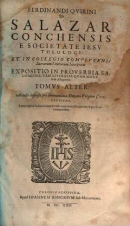 Ferdinandi Qvirini De Salazar Conchensis E Societate Iesv Theologi: Et In Collegio Complvtensi Sacrarum litterarum Interpretis, Expositio In Proverbia Salomonis. 2 : Accedit defensio pro Immaculata Deiparae Virginis Conceptione. Cum triplici Indice rerum & verborum, sacrae Scripturae, & pro Concionatoribus