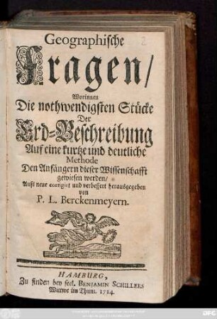 Geographische Fragen : Worinnen Die nothwendigsten Stücke Der Erd-Beschreibung Auf eine kurtze und deutliche Methode Den Anfängern dieser Wissenschafft gewiesen werden