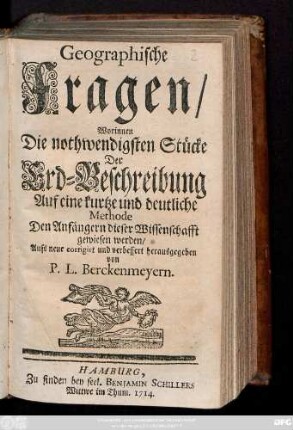 Geographische Fragen : Worinnen Die nothwendigsten Stücke Der Erd-Beschreibung Auf eine kurtze und deutliche Methode Den Anfängern dieser Wissenschafft gewiesen werden