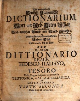 Das herrlich Grosse Teutsch-Italiänische Dictionarium, Oder Wort- und Red-Arten-Schatz Der unvergleichlichen Hoch-teutschen Grund- und Haupt-Sprache, ... : Als eines gantz neuen, gründlichen, in zwey Tomos abgetheilten vollständigen Werckes ..., Anderer Theil. Worinnen erstlich in schöner A,B,C-ordnung, vorgestellt, erforscht und erkläret wird ein jegliches teutsches Stamm- oder Wurtzel- Wort, ...