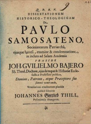 Dissertationem Historico-Theologigam De Pavlo Samosateno, Socinianorum Patriarchâ, ejusque haeresi, examine & condemnatione ...