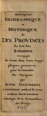 Description Geographique et Historique de Dix Provinces du Pais-bas Espagnol : Accompagnée de trente deux Cartes Geographiques portatives pour la Commodité des Voyageurs ; Avec Privilege