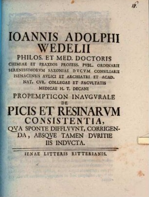 Ioannis Adolphi Wedelii ... propemticon inaugurale de picis et resinarum consistentia, qua sponte diffluunt, corrigenda, absque tamen duritie iis inducta