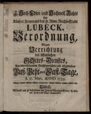 E. Hoch-Edlen und Hochweis. Rahts, Der Käyserl. Freyen und des H. Röm. Reichs-Stadt Lübeck, Verordnung, Wegen Verrichtung des öffentlichen Gottes-Dienstes : Am bevorstehenden ... allgemeinen Buß- Beht und Fast-Tage d. 17. Mart. Anno 1735