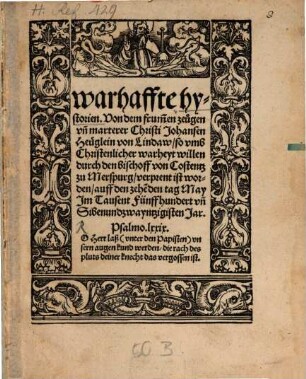 Warhaffte hystorien. Von dem frum[m]en zeuegen vn[d] marterer Christi Johansen Heueglein von Lindaw so vmb Christenlicher warheyt willen durch den bischoff von Costentz zu Merspurg verprent ist worden auff den zehe[n]den tag May Jm Tausent Füffhundert vn[d] Sibenundzwayntzigisten Jar. ...