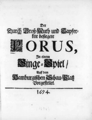 Der Durch Groß-Muth und Tapferkeit besiegete Porus : In einem Singe-Spiel Auff dem Hamburgischen Schau-Platz Vorgestellet. 1694
