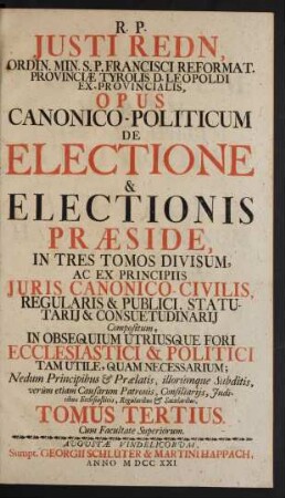T. 3: R. P. Justi Redn, Ordin. Min. S. P. Francisci Reformat. Provinciæ Tyrolis D. Leopoldi Ex-Provincialis, Opus Canonico-Politicum De Electione & Electionis Præside