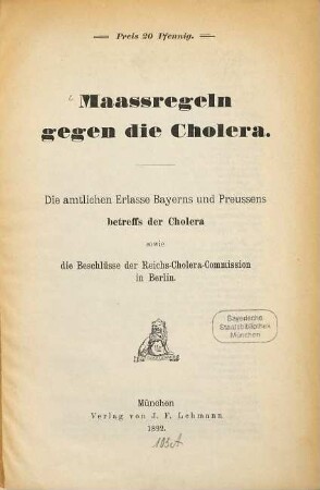 Maassregeln gegen die Cholera : Die amtlichen Erlasse Bayerns und Preussens betreffs der Cholera, sowie die Beschlüsse der Reichs-Cholera Commission in Berlin