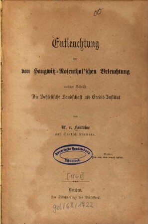 Entleuchtung der von Haugwitz-Rosenthal'schen Beleuchtung meiner Schrift: Die Schlesische Landschaft als Credit-Institut : [Gotthard Julius Ferdinand v. Haugwitz-Rosenthal]