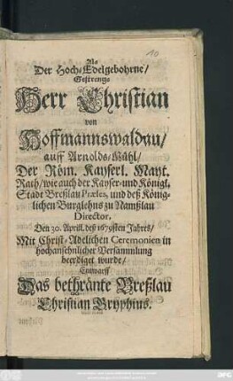 Als Der Hoch-Edelgebohrne/ Gestrenge Herr Christian von Hoffmannswaldau/ auff Arnolds-Mühl ... Den 30. Aprill. deß 1679sten Jahres ... beerdiget wurde/ Entwarff Das bethränte Breßlau Christian Gryphius